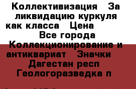1) Коллективизация - За ликвидацию куркуля как класса › Цена ­ 4 800 - Все города Коллекционирование и антиквариат » Значки   . Дагестан респ.,Геологоразведка п.